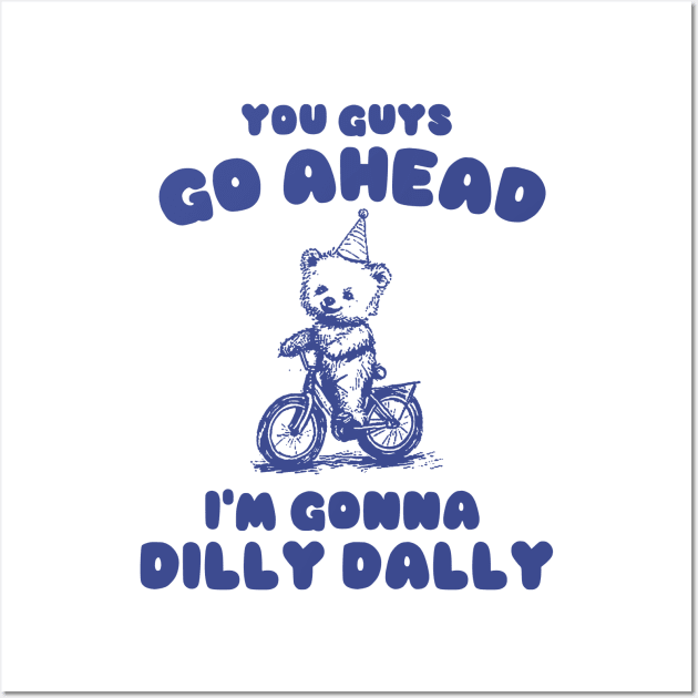 You Guys Go Ahead I'm Gonna Dilly Dally Shirt,  Funny Y2K Vintage Bear Meme Wall Art by Y2KSZN